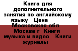 Книга для дополнительного занятия по английскому языку › Цена ­ 200 - Московская обл., Москва г. Книги, музыка и видео » Книги, журналы   